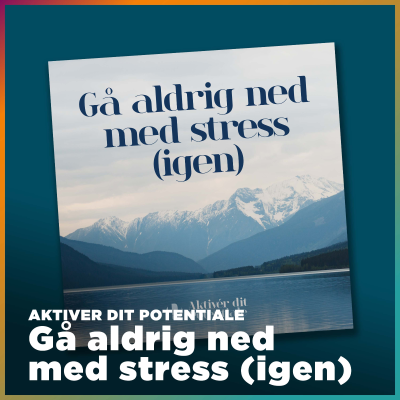 episode Aktiver dit potentiale – Gå aldrig ned med stress – igen artwork