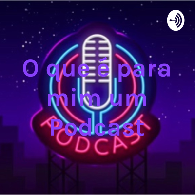 O que é para mim um Podcast