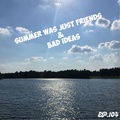 episode Summer Was Just Friends & Bad Ideas | Ep.104 artwork