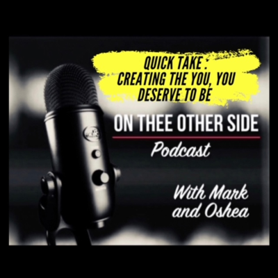 episode Episode 25: On Thee Other Side - Quick Take (Creating The You, You Deserve To Be) artwork