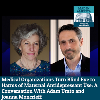 episode Medical Organizations Turn Blind Eye to Harms of Maternal Antidepressant Use: A Conversation With Adam Urato and Joanna Moncrieff artwork