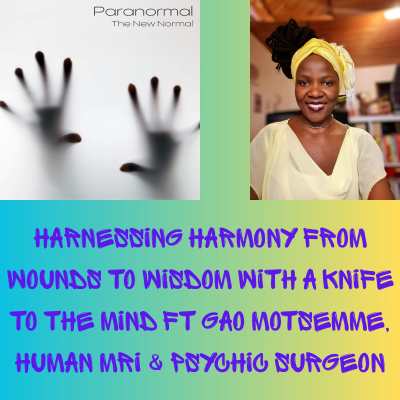 episode Harnessing Harmony From Wounds to Wisdom With A Knife to the Mind Ft Gao Motsemme, Human MRI & Psychic Surgeon artwork