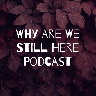 Why Are We Still Here Podcast