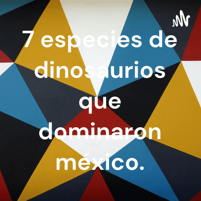 7 especies de dinosaurios que dominaron méxico.