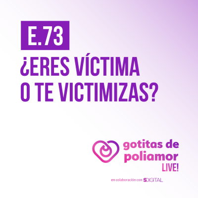 episode E73. ¿Eres víctima o te victimizas? - Gotitas de Poliamor LIVE! artwork
