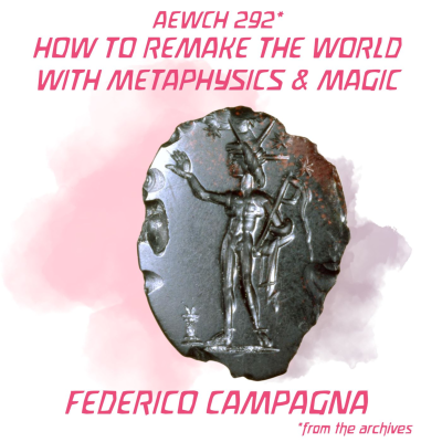 episode AEWCH 292: FEDERICO CAMPAGNA / HOW TO REMAKE THE WORLD WITH METAPHYSICS & MAGIC (repost of AEWCH 198) artwork