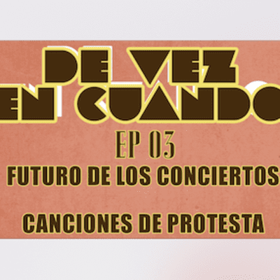episode De Vez En Cuando Ep. 03 Futuro de los Conciertos / Canciones de Protesta artwork