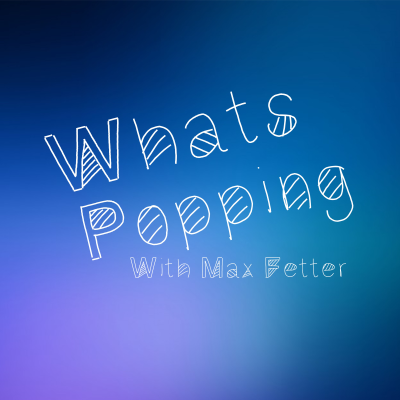 What’s Popping with Max Fetter