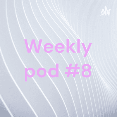 Weekly pod #8