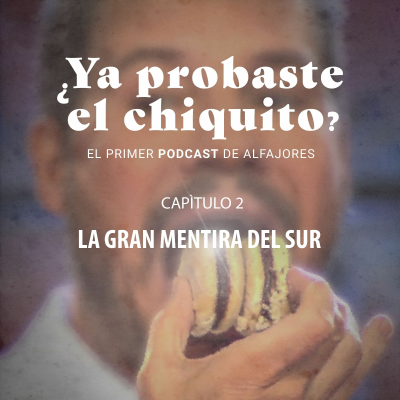 episode ¿Ya probaste el chiquito? - Episodio 2: La Gran mentira del sur artwork