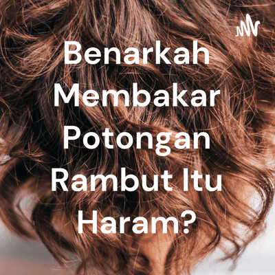 Benarkah Membakar Potongan Rambut Itu Haram?