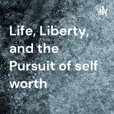 Life, Liberty, and the Pursuit of self worth