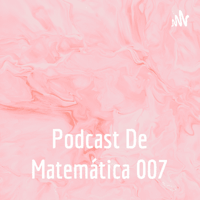 Podcast De Matemática 007