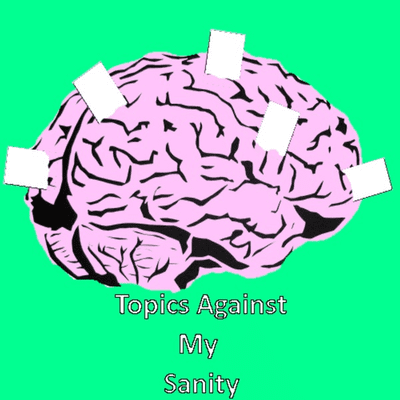 Topics Against my Sanity