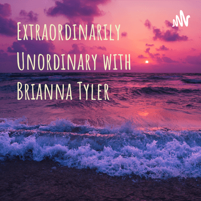 Extraordinarily Unordinary with Brianna Tyler