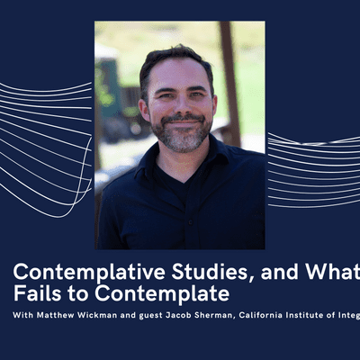 episode Contemplative Studies, and What it Fails to Contemplate, with guest Jacob Sherman, California Institute of Integral Studies artwork