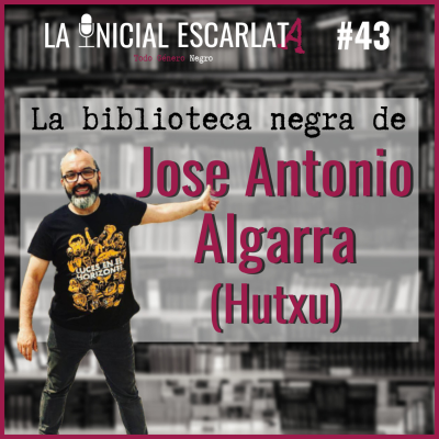 La Inicial Escarlata - LIE #43: La biblioteca negra de... Jose Antonio Algarra (Hutxu)