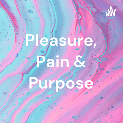 Pleasure, Pain & Purpose