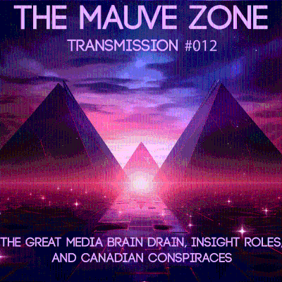 episode The Mauve Zone #012 - The Great Media Brain Drain, Insight Roles, and Canadian Conspiraces artwork
