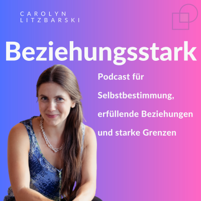 Beziehungsstark - der Podcast für Selbstbestimmung, erfüllende Beziehungen und starke Grenzen.
