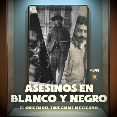 episode E349: Asesinos en Blanco y Negro: El origen del true crime Mexicano artwork