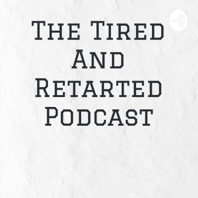 The Tired And Retarted Podcast