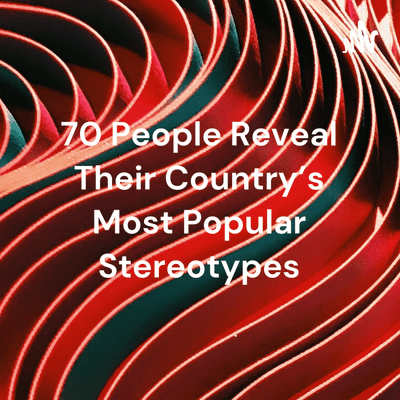 70 People Reveal Their Country's Most Popular Stereotypes