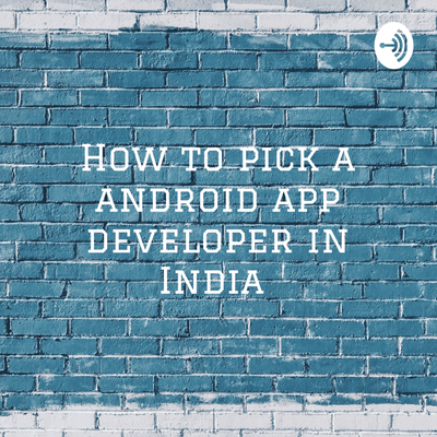 How to pick a android app developer in India : The Insider’s Guide