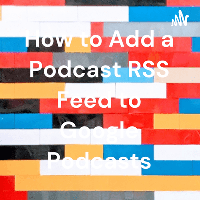 How to Add a Podcast RSS Feed to Google Podcasts