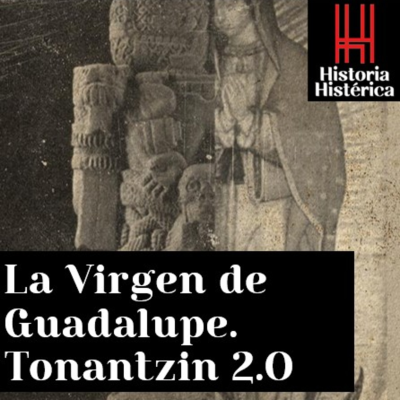 episode Historia Histérica ep. 86: La virgen de Guadalupe; Tonantzin 2.0 artwork