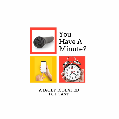 You Have A Minute? A Daily Isolated Podcast