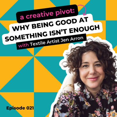 episode EP 021: A Creative Pivot: Why Being Good at Something Isn't Enough with Textile Artist Jen Arron artwork