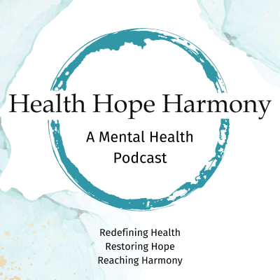 Health Hope Harmony: A Mental Health Podcast Redefining Health Restoring Hope Reaching Harmony