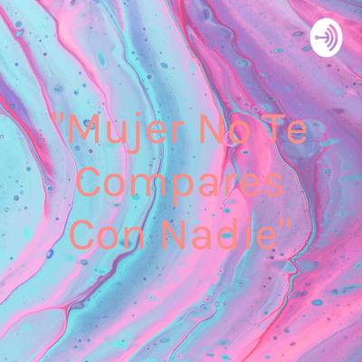 "Mujer No Te Compares Con Nadie"