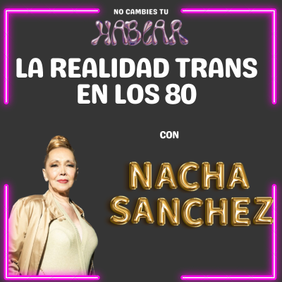 episode E13xT5: La Realidad Trans en los 80 con Nacha Sánchez| No Cambies Tu Hablar artwork