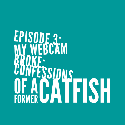 episode Episode 3: My Webcam Broke: Confessions of A Former Catfish artwork