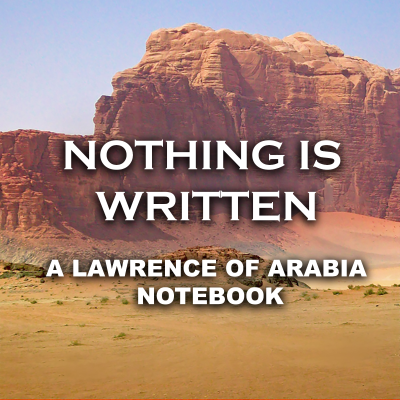 Nothing Is Written: A Lawrence Of Arabia Notebook