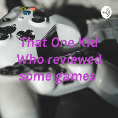 That One Kid Who reviewed some games