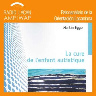 RadioLacan.com | Presentación de Eric Laurent del libro de Martin Egge, La cura del niño autista