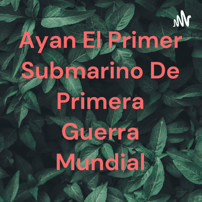 Ayan El Primer Submarino De Primera Guerra Mundial