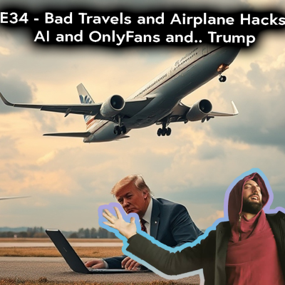 episode E34 - Bad Travels and Airplane Hacks, AI and OnlyFans and.. Trump artwork