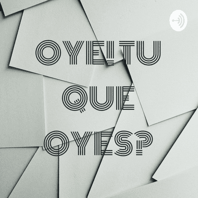 OYE! TU QUE OYES?