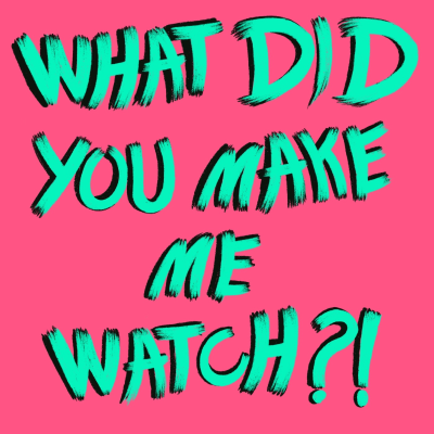 What Did You Make Me Watch?!