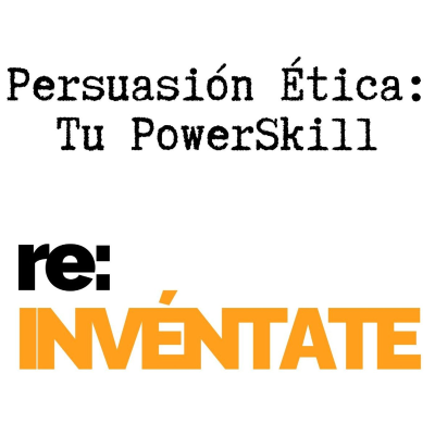 episode Persuasión Ética, Tu Nuevo PowerSkill - re:INVÉNTATE con Luis Ramos artwork