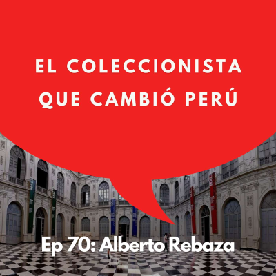 episode #70 - Coleccionista: ¿Qué motiva a un filántropo? | Alberto Rebaza, Presidente del MALI artwork