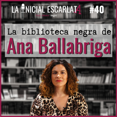 La Inicial Escarlata - LIE #40: La biblioteca negra de... Ana Ballabriga