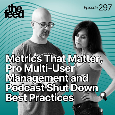 episode 297 Metrics That Matter, Pro Multi-User Management and Podcast Shut Down Best Practices artwork