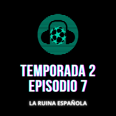 episode TEMPORADA 2, EPISODIO 7: LA RUINA ESPAÑOLA, CRISIS EN LA LIGA CON LA DEBACLE DE SUS EQUIPOS artwork