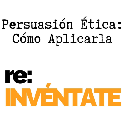 episode Persuasión Ética, Cómo Aplicarla - re:INVÉNTATE con Luis Ramos artwork