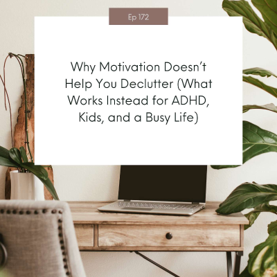 episode Why Motivation Doesn’t Help You Declutter (What Works Instead for ADHD, Kids, and a Busy Life) #172 artwork